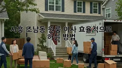 시흥 조남동 원룸 이사, 효율적으로 하는 방법!