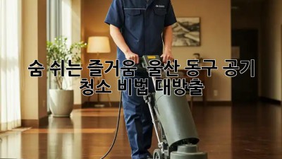 숨 쉬는 즐거움! 🏡 울산 동구 공기 청소 비법 대방출!