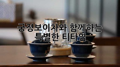 궁정보이차와 함께하는 특별한 티타임 🍵✨